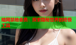 暗网禁地会员：探索隐秘世界的终极工具
