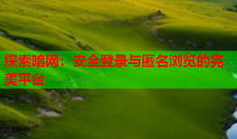 探索暗网：安全登录与匿名浏览的完美平台
