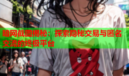 暗网截图揭秘：探索隐秘交易与匿名交流的终极平台