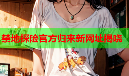 禁地探险官方归来新网址揭晓