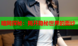 暗网探秘：揭开隐秘世界的面纱