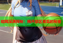 暗网深渊探秘：揭开禁区背后的秘密