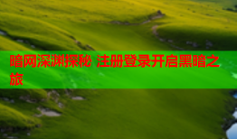 暗网深渊探秘 注册登录开启黑暗之旅