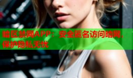暗区禁网APP：安全匿名访问暗网，保护隐私无忧