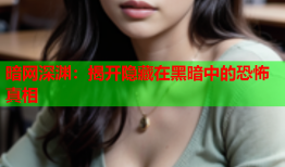 暗网深渊：揭开隐藏在黑暗中的恐怖真相