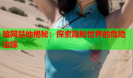 暗网禁地揭秘：探索隐秘世界的危险边缘
