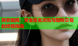 探索暗网：安全匿名浏览与隐秘交易的终极指南