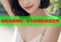 暗网真相揭秘：你不知道的黑暗世界