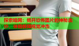 探索暗网：揭开恐怖图片的神秘面纱，体验极限视觉冲击