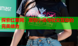 探索红薯网：原创小说与社交互动的完美结合