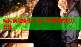 暗网禁地揭秘 你绝对不敢看的视频合集
