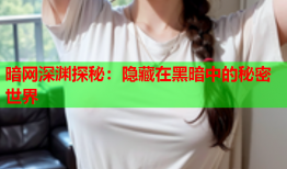 暗网深渊探秘：隐藏在黑暗中的秘密世界