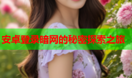安卓登录暗网的秘密探索之旅