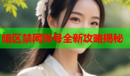 暗区禁网账号全新攻略揭秘