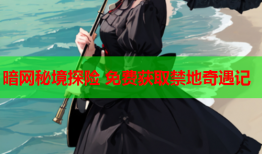 暗网秘境探险 免费获取禁地奇遇记