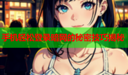 手机轻松登录暗网的秘密技巧揭秘