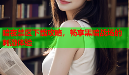 暗夜禁区下载攻略，畅享黑暗战场的刺激体验