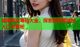 暗网网址导航大全，探索隐秘网络的入口与奥秘