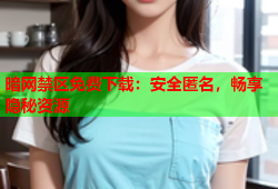 暗网禁区免费下载：安全匿名，畅享隐秘资源