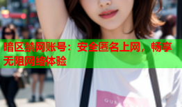 暗区禁网账号：安全匿名上网，畅享无阻网络体验