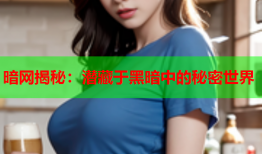 暗网揭秘：潜藏于黑暗中的秘密世界