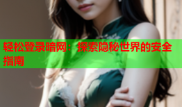 轻松登录暗网：探索隐秘世界的安全指南
