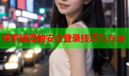 探索暗网的安全登录技巧与方法