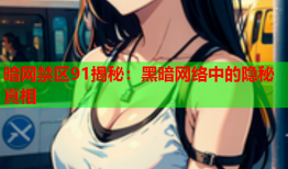 暗网禁区91揭秘：黑暗网络中的隐秘真相