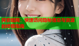 探索暗网：快速访问隐秘信息与资源的终极指南