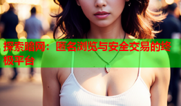 探索暗网：匿名浏览与安全交易的终极平台
