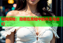 暗网探秘：隐藏在黑暗中的真实与虚幻