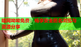 暗网呦呦免费：畅享安全匿名浏览与资源分享