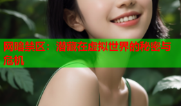 网暗禁区：潜藏在虚拟世界的秘密与危机