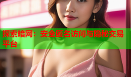 探索暗网：安全匿名访问与隐秘交易平台