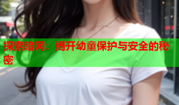 探索暗网：揭开幼童保护与安全的秘密