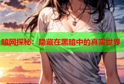 暗网探秘：隐藏在黑暗中的真实世界