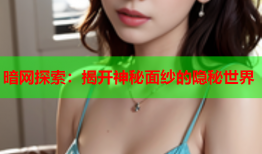 暗网探索：揭开神秘面纱的隐秘世界