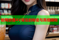 暗网禁播AV背后的秘密与真相揭秘