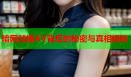 暗网禁播AV背后的秘密与真相揭秘