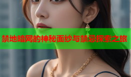 禁地暗网的神秘面纱与禁忌探索之旅