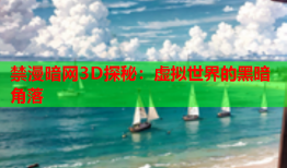 禁漫暗网3D探秘：虚拟世界的黑暗角落