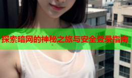 探索暗网的神秘之旅与安全登录指南
