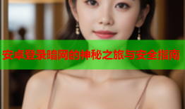 安卓登录暗网的神秘之旅与安全指南