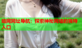 暗网网址导航：探索神秘网络的独特入口