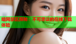 暗网禁区探秘：不可思议的在线下载体验