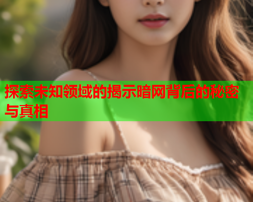 探索未知领域的揭示暗网背后的秘密与真相