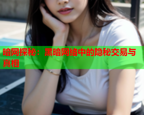 暗网探秘：黑暗网络中的隐秘交易与真相