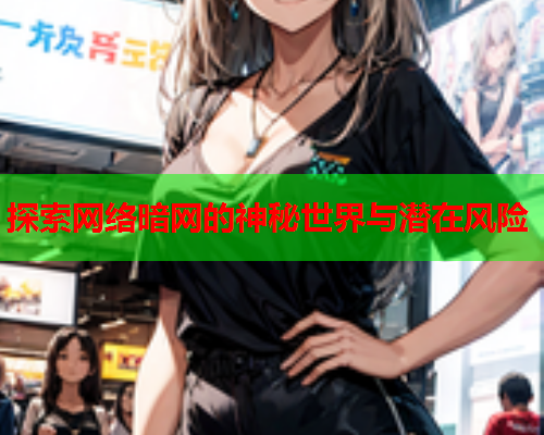 探索网络暗网的神秘世界与潜在风险