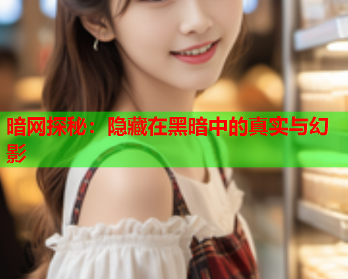 暗网探秘：隐藏在黑暗中的真实与幻影