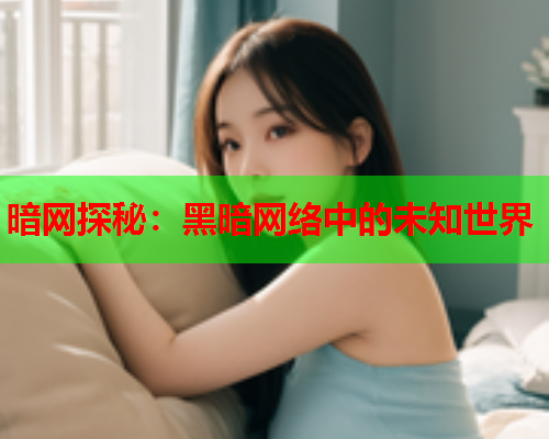 暗网探秘：黑暗网络中的未知世界